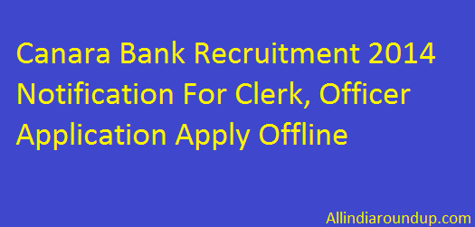 Canara Bank Recruitment 2014 Notification For Clerk, Officer Application Apply Offline
