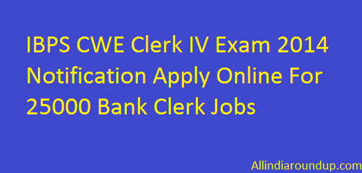 IBPS CWE Clerk IV Exam 2014 Notification Apply Online For 25000 Bank Clerk Jobs