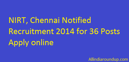 NIRT, Chennai Notified Recruitment 2014 for 36 Posts Apply online
