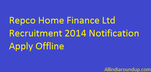 Repco Home Finance Ltd Recruitment 2014 Notification