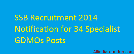 SSB Recruitment 2014 Notification for 34 Specialist GDMOs Posts