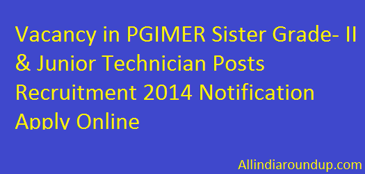 Vacancy in PGIMER Sister Grade- II & Junior Technician Posts Recruitment 2014 Notification Apply Online