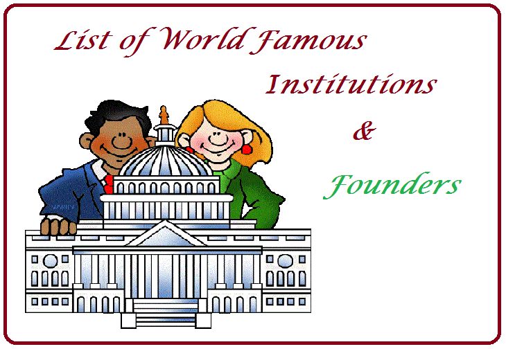List of World Famous Institutions And Their Founders 