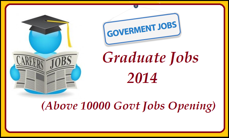 Graduate Jobs 2014 (Above 10000 Govt Jobs Opening) 