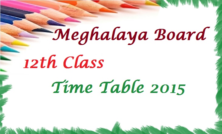Meghalaya Board 12th Time Table 2015 | MBOSE SSLC 12th Class Date Sheet 2015 