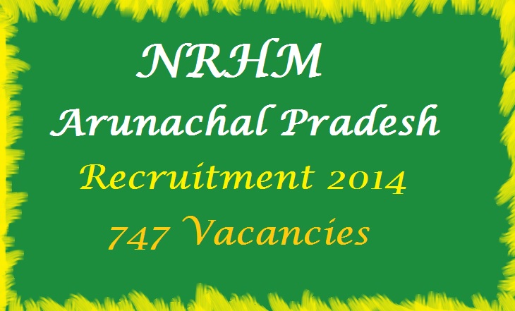 NRHM Arunachal Pradesh Recruitment 2014 Application form - 747 Vacancies 