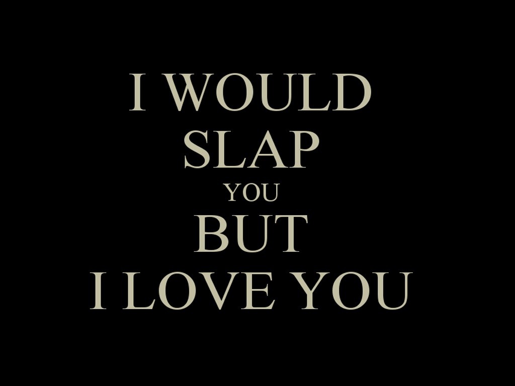 I would slap you bt i love you