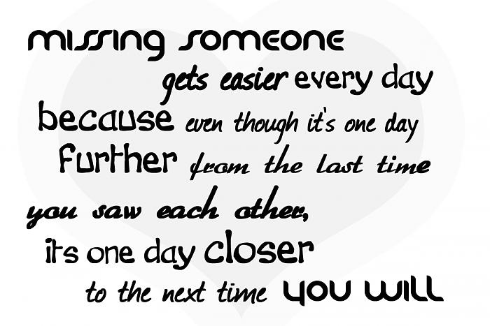 missing-someone-gets-easier-every-day-because-even-though-its-one-day-further-from-the-last-time-you-saw-each-other-its-one-day-closer-to-the-next-time-you-will-missing-day