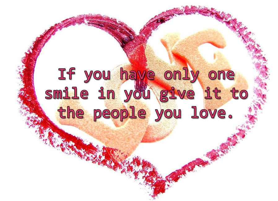 If you have pnly one smile in you give it to the people you love