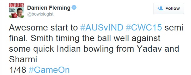 Damien Fleming on Twitter Awesome start to #AUSvIND #CWC15 semi final. Smith timing the ball well against some quick Indian bowlin
