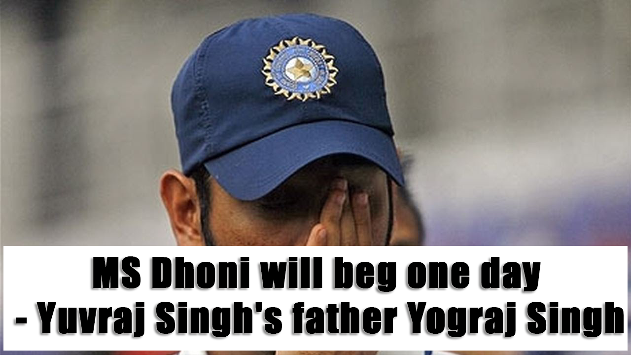 ms dhoni will beg one day scolds jograj yuvaraj singh father