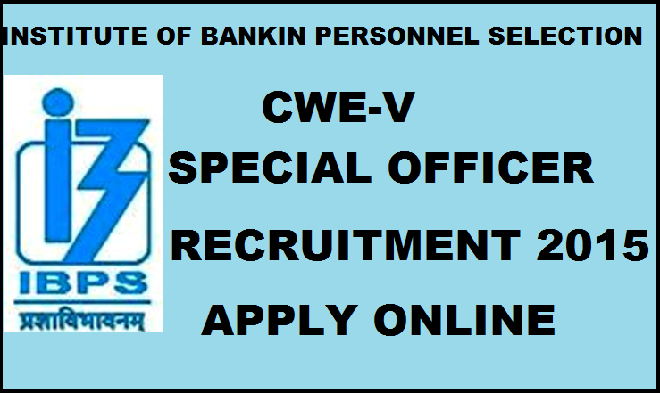 IBPS CWE- V Special Officers Recruitment 2015: Apply Online For Various Posts