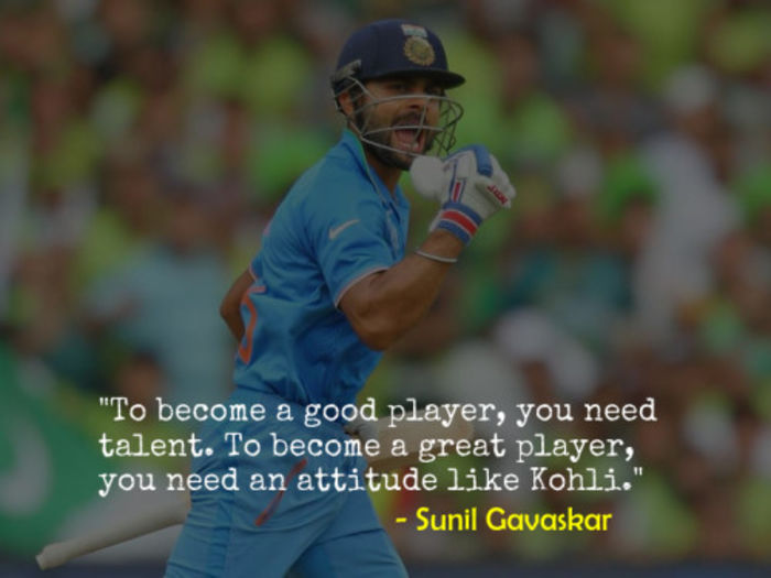 To become a good player, you need talent. To become a great player, you need an attitude like Kohli – Sunil Gavaskar, former India Captain 