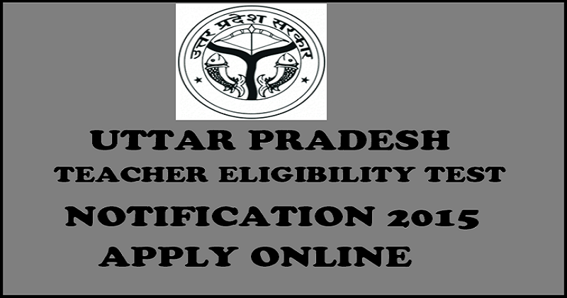 UP TET 2015 Notification Released: Apply Online For Teacher Posts From ...