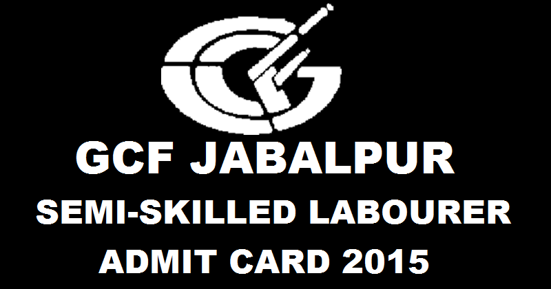 GCF Jabalpur Semi-Skilled Labourer Admit Card 2015 Released: Download Here
