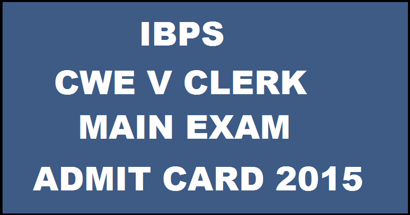 IBPS Clerk Mains Admit Card 2015: IBPS CWE V Clerk Main Exam Admit Card will Release Soon