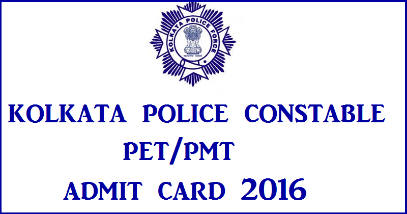 Kolkata Police Constable Admit Card 2016 For PET/PMT| Download @ kprb.applythrunet.co.in