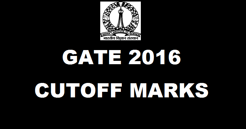 GATE 2016 Cutoff Marks For All Branches Category Wise @ www.gate.iisc.ernet.in