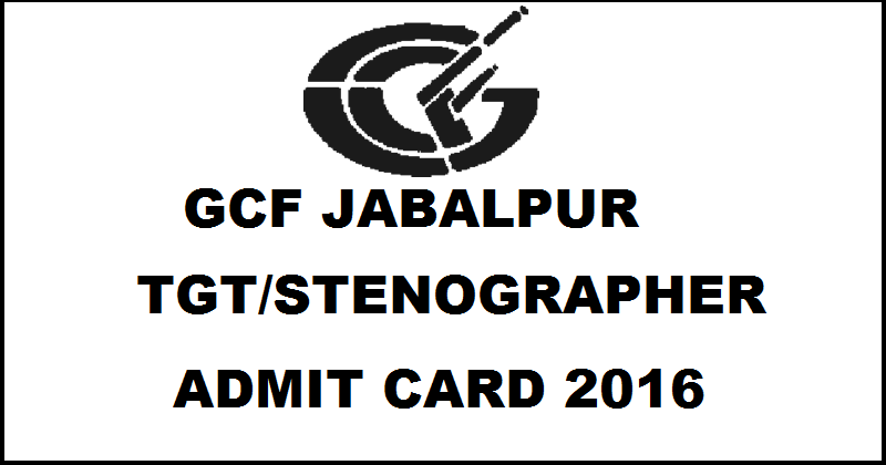GCF Jabalpur Admit Card 2016 For TGT Steno Supervisor Posts Download @ ofbgcf.nic.in
