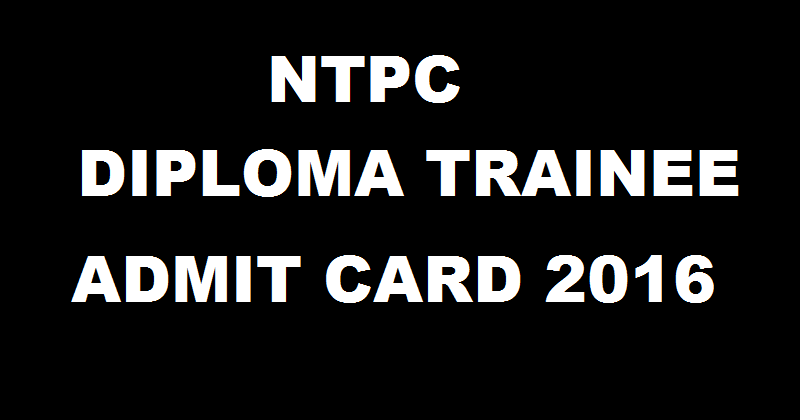 NTPC Diploma Trainee Admit Card 2016 For Civil Electrical Mechanical Download @ www.ntpccareers.net