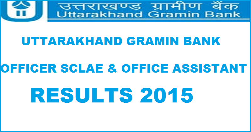 Uttarakhand Gramin Bank Results 2015 For Officer Scale & Office Assistant Declared @ www.uttarakhandgraminbank.com