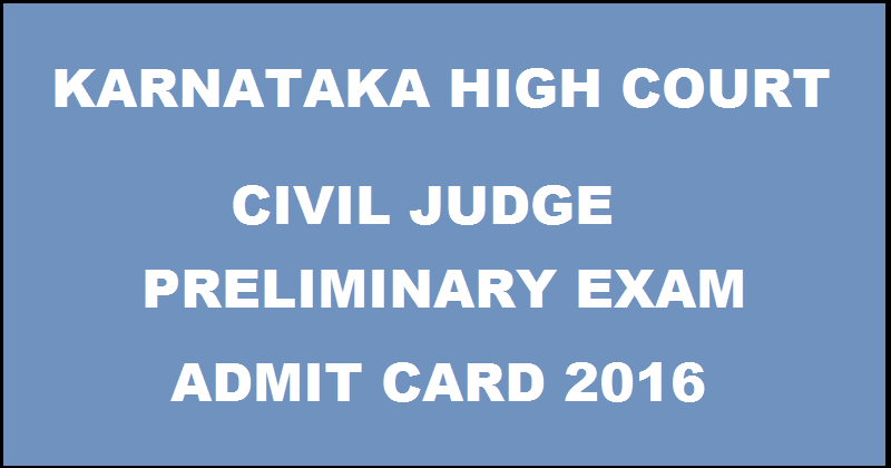 Karnataka High Court Civil Judge Prelims Admit Card 2016| Download @ karnatakajudiciary.kar.nic.in