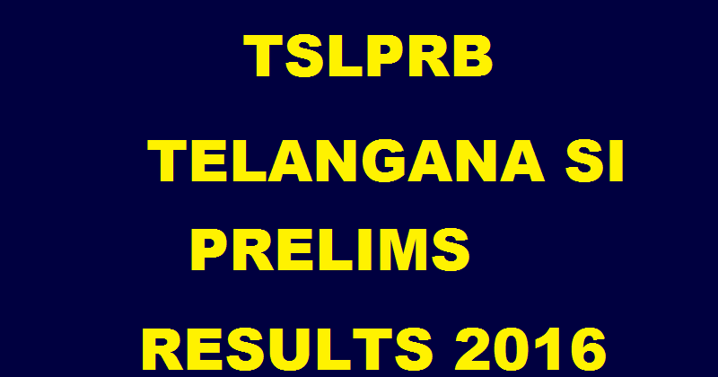 Telangana TS SI Prelims Results 2016 Declared Now| Check TSLPRB Results @ www.tslprb.in