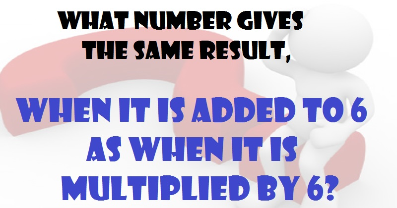 What number gives the same result, when it is added to 6 as when it is multiplied by 6