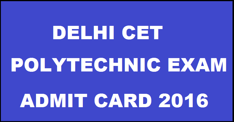 Delhi CET Admit Card 2016 Hall Ticket For Polytechnic Exam Download @ cetdelhiexam.nic.in