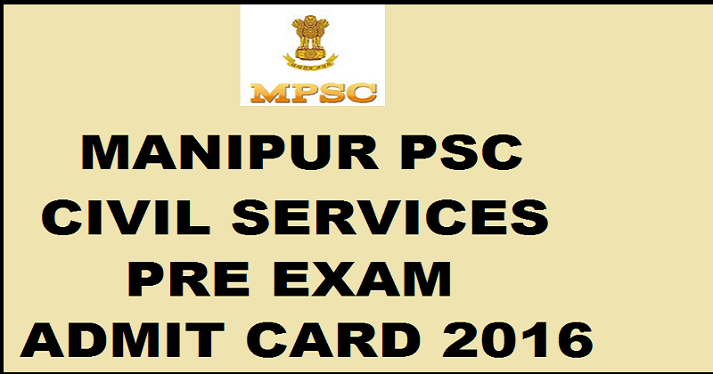 Manipur PSC Civil Services Prelims Admit Card 2016| Download MCSSCE Pre Admit card @ mpscmanipur.gov.in