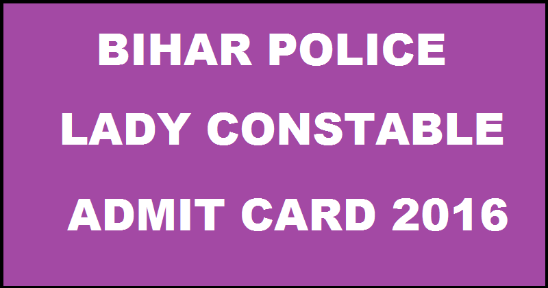 Bihar Police Lady Constable Admit Card 2016 For Mahila Sipahi Exam Download @ csbc.bih.nic.in From 1st August