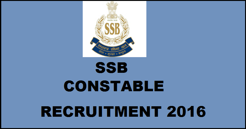 SSB Recruitment Notification 2016 For Constable Posts| Apply @ www.ssbrectt.gov.in