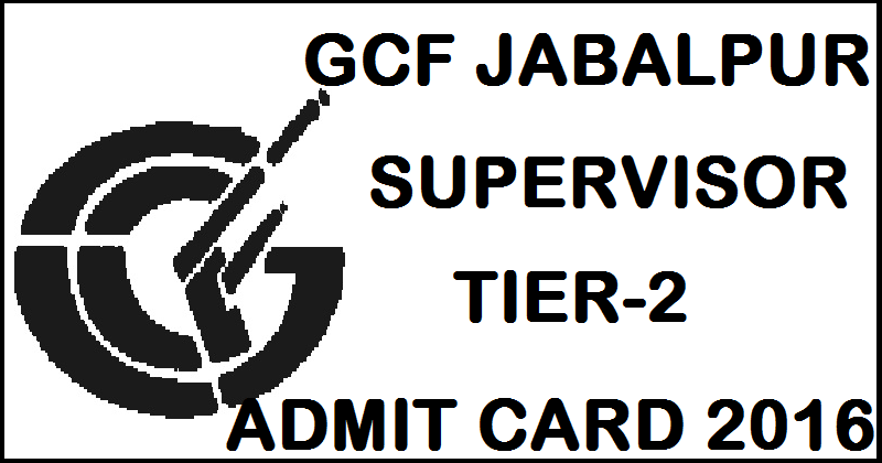 GCF Jabalpur Supervisor Tier 2 Admit Card 2016 For NT/ OTS Download @ ofbgcf.nic.in