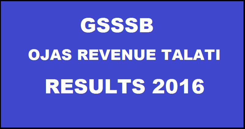 GSSSB Revenue Talati Results 2016 Declared @ ojas.gujarat.gov.in| Check OJAS Talati Mantri Results Here