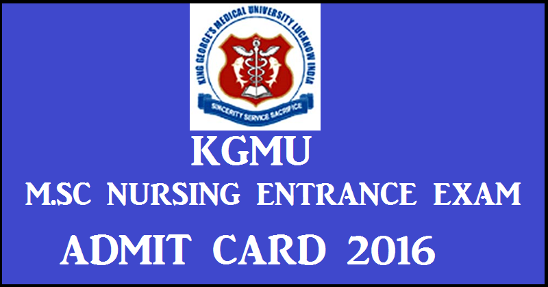 KGMU MSc Nursing Entrance Admit Card 2016 Download @ kgmu.edu.in For 7th August Exam