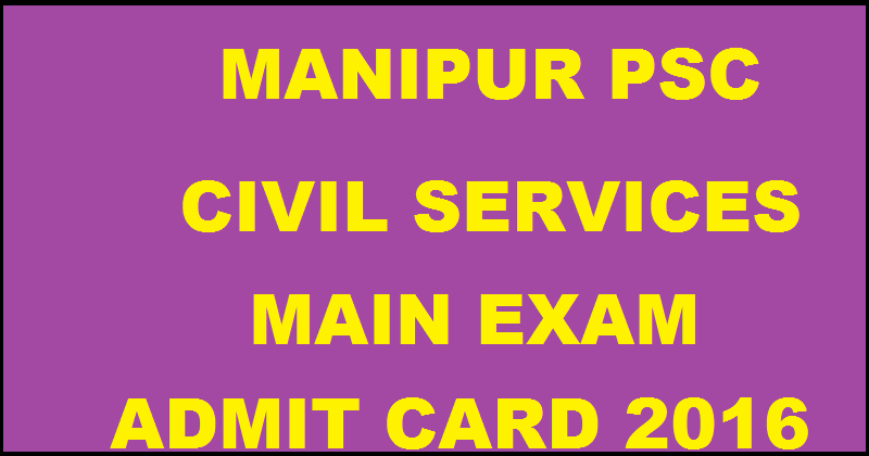 Manipur PSC Civil Services Mains Admit Card 2016 Download @ mpscmanipur.gov.in From 16th August