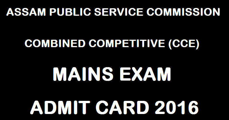 Assam PSC CCE Mains Admit Card 2016 Download @ www.apsc.nic.in For Combined Competitive Exam