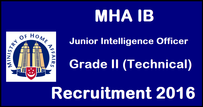 MHA IB Junior Intelligence Officer Grade II (Technical) Recruitment 2016| Apply @ mha.nic.in