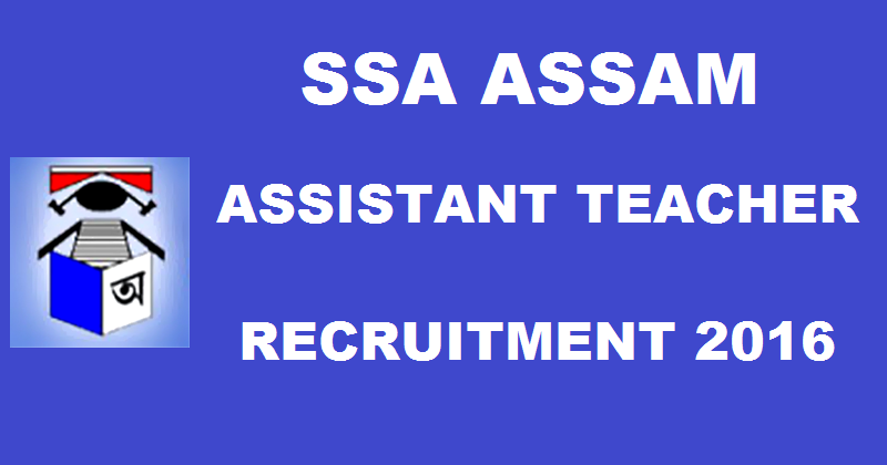 SSA Assam Recruitment 2016| Apply Online @ www.ssaassam.gov.in For Assistant Teacher Posts