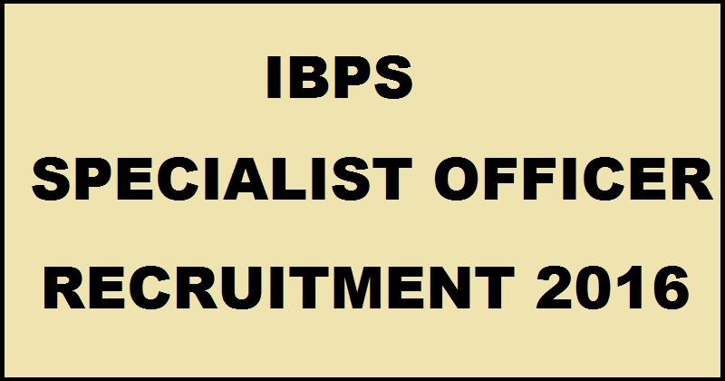 IBPS Specialist Officers SO Recruitment Notification 2016| Check Important Dates & Apply Online @ ibps.in
