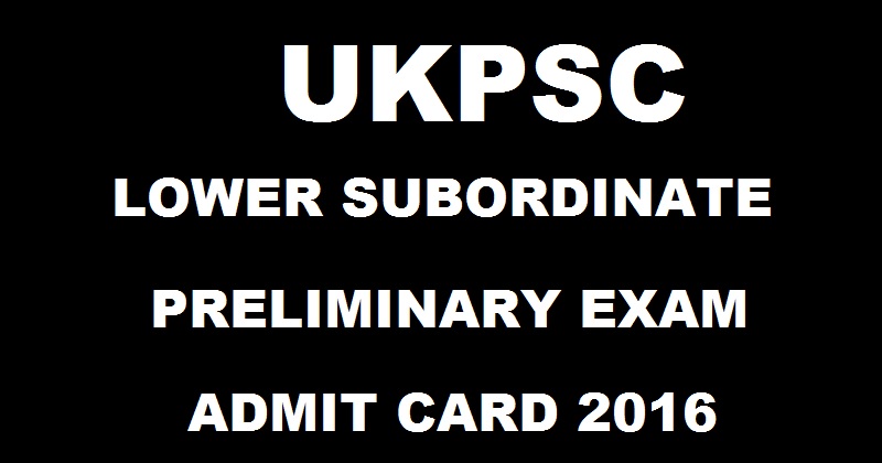 UKPSC Lower Subordinate Prelims Admit Card 2016 Download @ www.ukpsc.gov.in For 20th Nov Exam