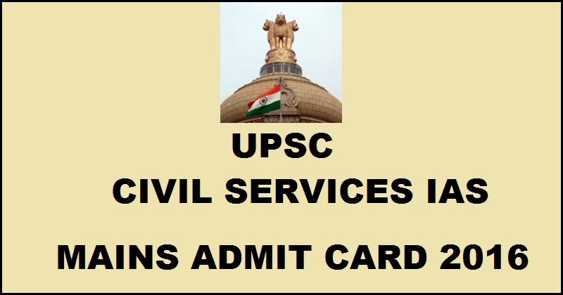 UPSC Civil Services IAS Mains Admit Card 2016| Downaload @ upsc.gov.in Now