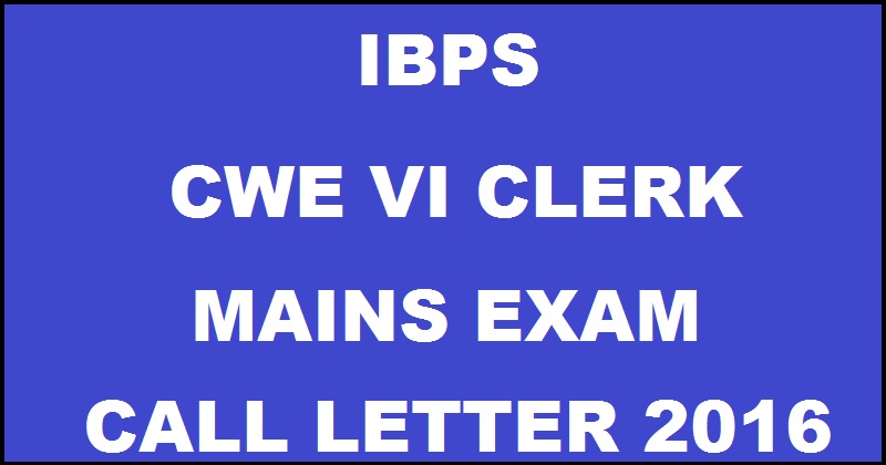IBPS CWE VI Clerk Mains Call Letter 2016 Admit Card Download @ www.ibps.in Soon