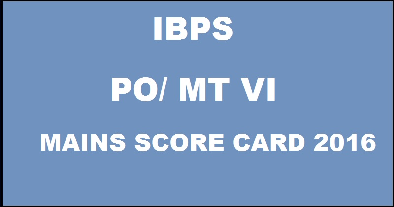 IBPS PO/ MT Mains Score Card 2016| Check CWE VI Probationary Officer Marks @ www.ibps.in