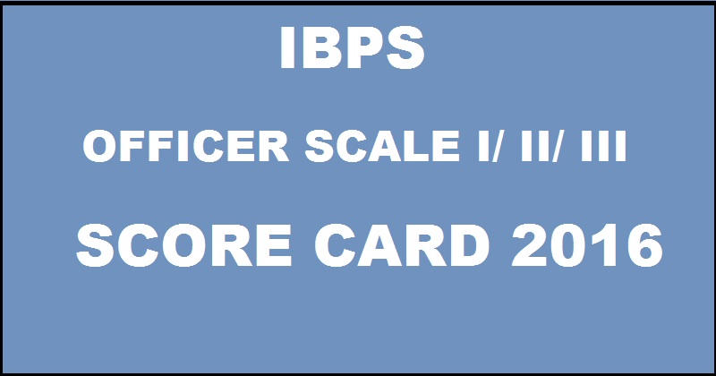 IBPS RRB Officers Scale I II III Score Card 2016 Marks To Be Out @ www.ibps.in Today Evening