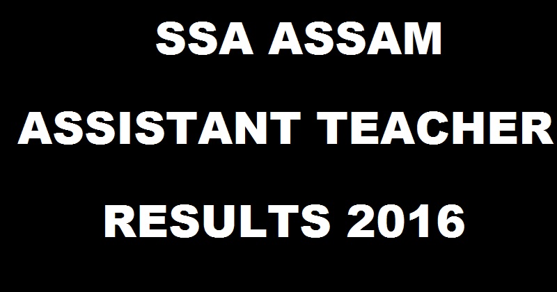 SSA Assam Results 2016 Declared @ www.ssaassam.gov.in| Check Assistant Teacher Selected List Here