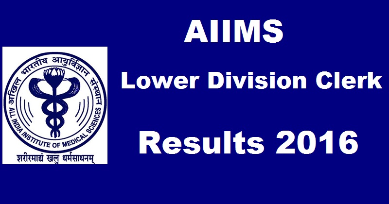 AIIMS LDC Lower Division Clerk Results 2016 Marks To Be Declared @ www.aiimsexams.org Soon