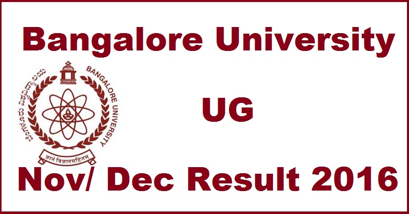Bangalore University UG Results Nov/ Dec 2016 Declared @ bangaloreuniversity.ac.in For BCA BBA BA BHM BSc B.Com