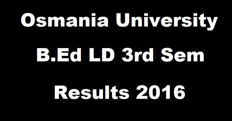 Osmania University OU B.Ed LD 3rd Sem Results September 2016 Declared @ www.osmania.ac.in For Regular/ Backlog