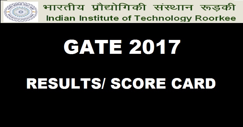 Declared!! GATE 2017 Results @ gate.iitr.ernet.in| Download GATE Score Card Here